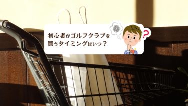 初心者がゴルフクラブを買うタイミングはいつ頃が良いのか ゴルフのココテラス