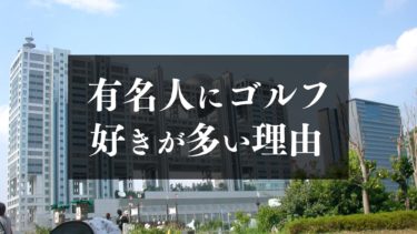 ゴルフはなぜ有名人に人気なのか ゴルフ愛好家が多い理由を徹底調査 ゴルフのココテラス